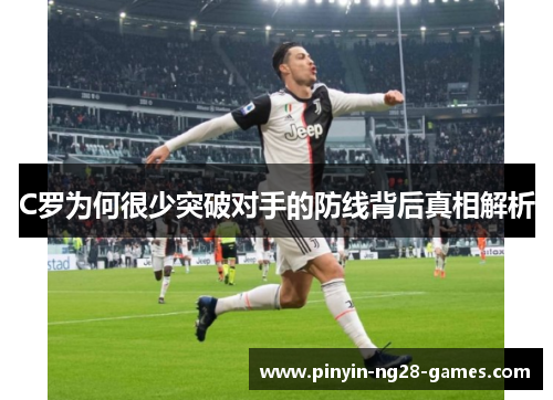C罗为何很少突破对手的防线背后真相解析