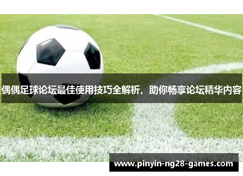 偶偶足球论坛最佳使用技巧全解析,助你畅享论坛精华内容 偶偶足球论坛最佳使用技巧全解析,助你畅享论坛精华内容