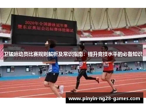 卫猛运动员比赛规则解析及常识指南:提升竞技水平的必备知识 卫猛运动员比赛规则解析及常识指南:提升竞技水平的必备知识