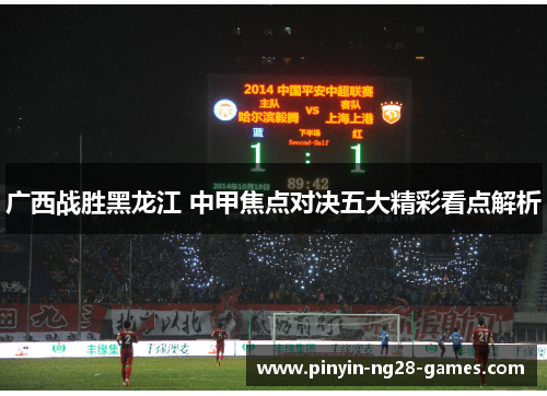 广西战胜黑龙江 中甲焦点对决五大精彩看点解析