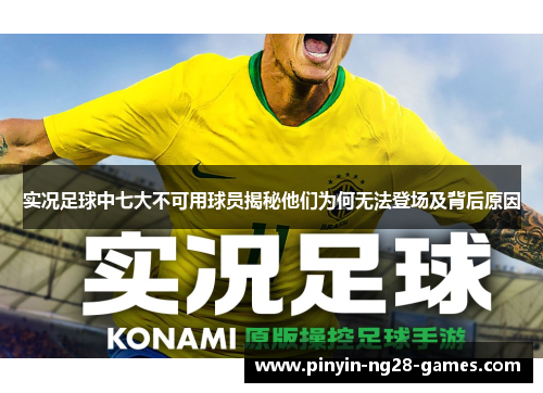实况足球中七大不可用球员揭秘他们为何无法登场及背后原因