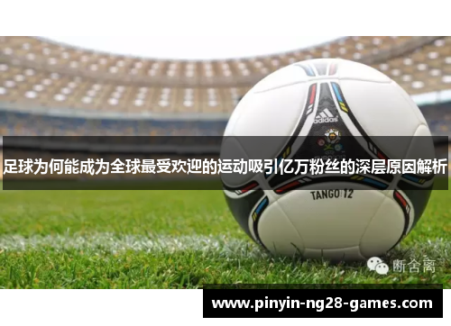 足球为何能成为全球最受欢迎的运动吸引亿万粉丝的深层原因解析