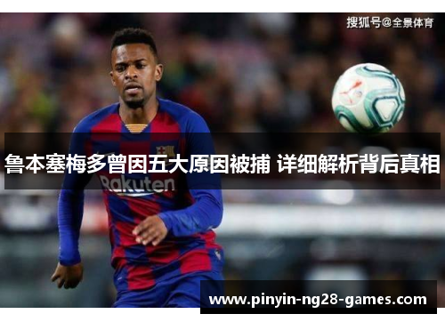 鲁本塞梅多曾因五大原因被捕 详细解析背后真相