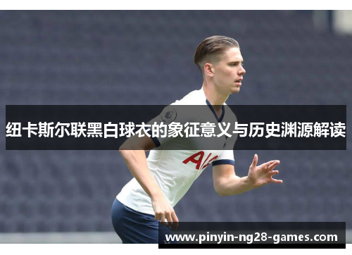 纽卡斯尔联黑白球衣的象征意义与历史渊源解读
