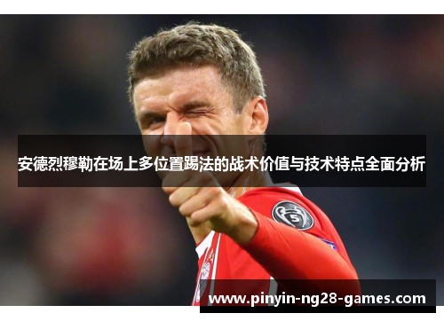安德烈穆勒在场上多位置踢法的战术价值与技术特点全面分析