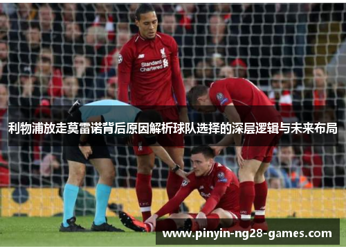 利物浦放走莫雷诺背后原因解析球队选择的深层逻辑与未来布局