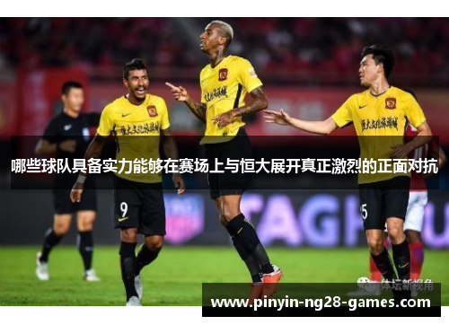 哪些球队具备实力能够在赛场上与恒大展开真正激烈的正面对抗 哪些球队具备实力能够在赛场上与恒大展开真正激烈的正面对抗