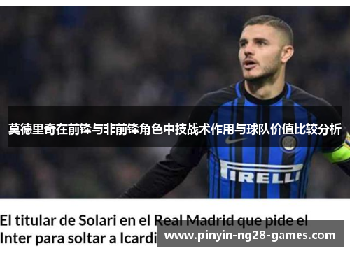 莫德里奇在前锋与非前锋角色中技战术作用与球队价值比较分析 莫德里奇在前锋与非前锋角色中技战术作用与球队价值比较分析