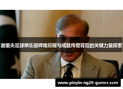 谢里夫足球俱乐部辉煌历程与成就传奇背后的关键力量探索