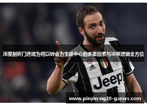 深度剖析门迭塔为何以转会为生涯中心的多重因素与决策逻辑全方位 深度剖析门迭塔为何以转会为生涯中心的多重因素与决策逻辑全方位