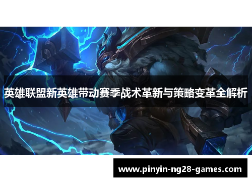 英雄联盟新英雄带动赛季战术革新与策略变革全解析