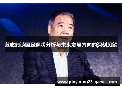 范志毅谈国足现状分析与未来发展方向的深刻见解 范志毅谈国足现状分析与未来发展方向的深刻见解