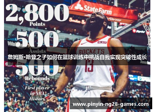 詹姆斯·哈登之子如何在篮球训练中挑战自我实现突破性成长