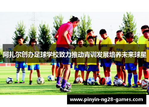 阿扎尔创办足球学校致力推动青训发展培养未来球星