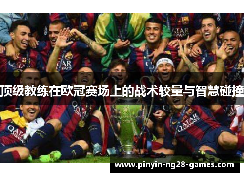 顶级教练在欧冠赛场上的战术较量与智慧碰撞