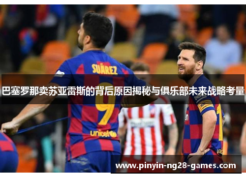 巴塞罗那卖苏亚雷斯的背后原因揭秘与俱乐部未来战略考量 巴塞罗那卖苏亚雷斯的背后原因揭秘与俱乐部未来战略考量