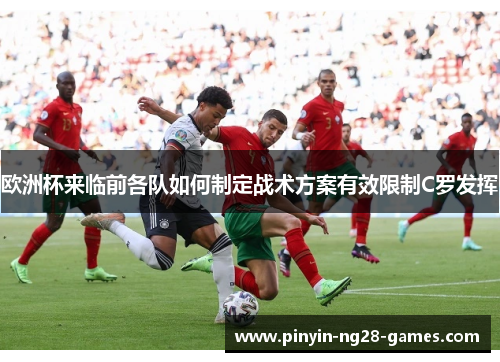 欧洲杯来临前各队如何制定战术方案有效限制C罗发挥 欧洲杯来临前各队如何制定战术方案有效限制C罗发挥