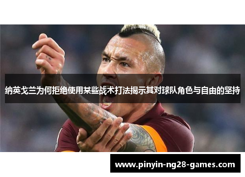 纳英戈兰为何拒绝使用某些战术打法揭示其对球队角色与自由的坚持