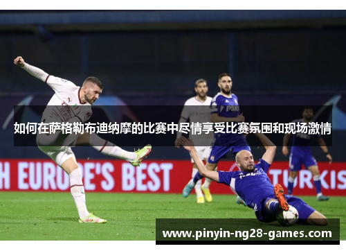 如何在萨格勒布迪纳摩的比赛中尽情享受比赛氛围和现场激情 如何在萨格勒布迪纳摩的比赛中尽情享受比赛氛围和现场激情