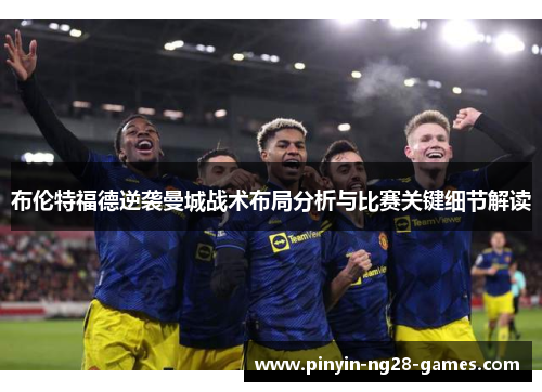 布伦特福德逆袭曼城战术布局分析与比赛关键细节解读 布伦特福德逆袭曼城战术布局分析与比赛关键细节解读