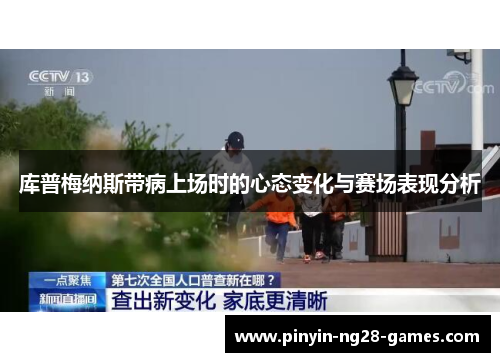 库普梅纳斯带病上场时的心态变化与赛场表现分析 库普梅纳斯带病上场时的心态变化与赛场表现分析