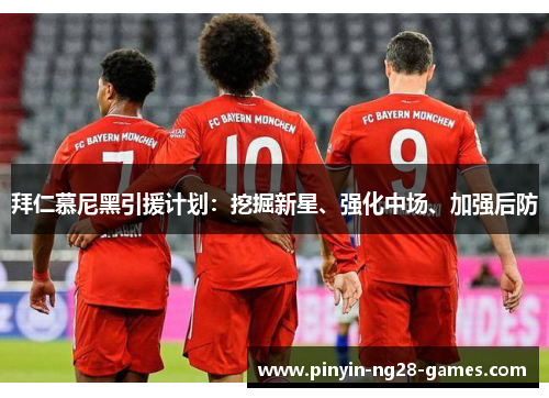 拜仁慕尼黑引援计划:挖掘新星、强化中场、加强后防 拜仁慕尼黑引援计划:挖掘新星、强化中场、加强后防