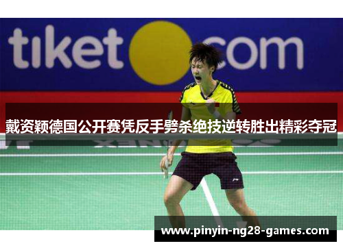 戴资颖德国公开赛凭反手劈杀绝技逆转胜出精彩夺冠 戴资颖德国公开赛凭反手劈杀绝技逆转胜出精彩夺冠