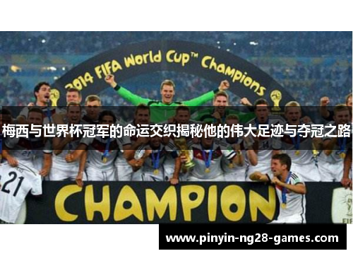 梅西与世界杯冠军的命运交织揭秘他的伟大足迹与夺冠之路
