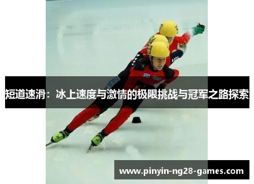 短道速滑:冰上速度与激情的极限挑战与冠军之路探索 短道速滑:冰上速度与激情的极限挑战与冠军之路探索