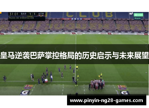 皇马逆袭巴萨掌控格局的历史启示与未来展望 皇马逆袭巴萨掌控格局的历史启示与未来展望