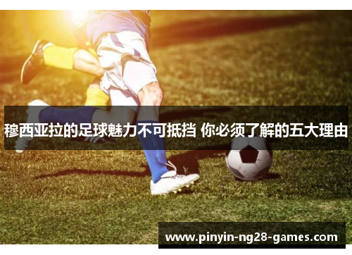 穆西亚拉的足球魅力不可抵挡 你必须了解的五大理由