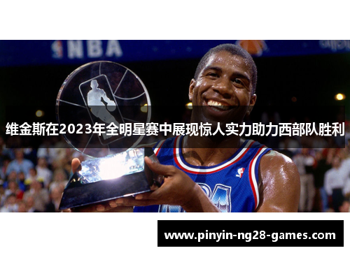 维金斯在2023年全明星赛中展现惊人实力助力西部队胜利