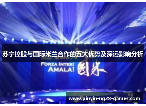 苏宁控股与国际米兰合作的五大优势及深远影响分析 苏宁控股与国际米兰合作的五大优势及深远影响分析