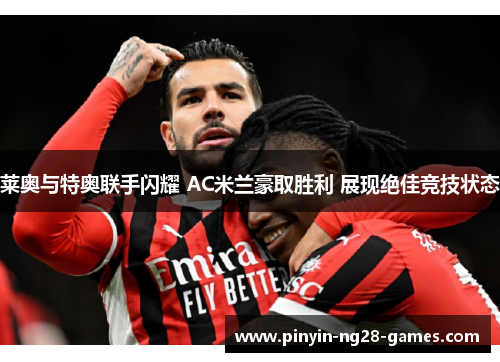 莱奥与特奥联手闪耀 AC米兰豪取胜利 展现绝佳竞技状态