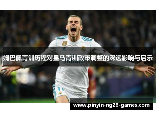 姆巴佩青训历程对皇马青训政策调整的深远影响与启示