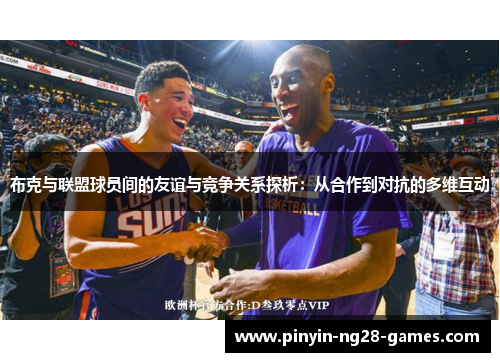 布克与联盟球员间的友谊与竞争关系探析：从合作到对抗的多维互动