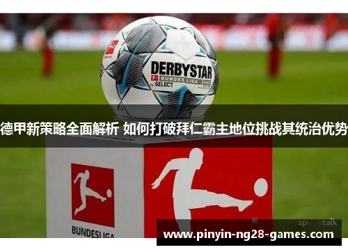 德甲新策略全面解析 如何打破拜仁霸主地位挑战其统治优势 德甲新策略全面解析 如何打破拜仁霸主地位挑战其统治优势