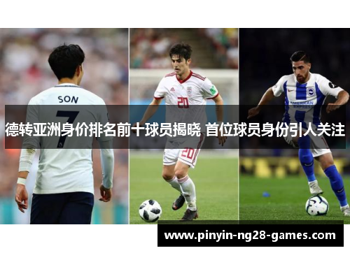 德转亚洲身价排名前十球员揭晓 首位球员身份引人关注 德转亚洲身价排名前十球员揭晓 首位球员身份引人关注