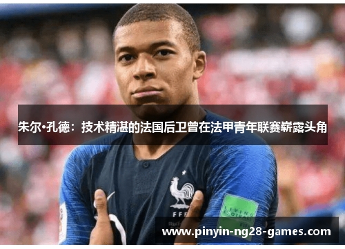 朱尔·孔德:技术精湛的法国后卫曾在法甲青年联赛崭露头角 朱尔·孔德:技术精湛的法国后卫曾在法甲青年联赛崭露头角