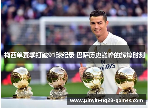 梅西单赛季打破91球纪录 巴萨历史巅峰的辉煌时刻
