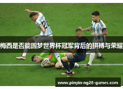 梅西是否能圆梦世界杯冠军背后的拼搏与荣耀