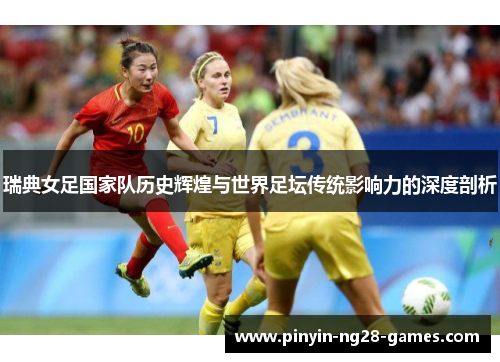 瑞典女足国家队历史辉煌与世界足坛传统影响力的深度剖析 瑞典女足国家队历史辉煌与世界足坛传统影响力的深度剖析
