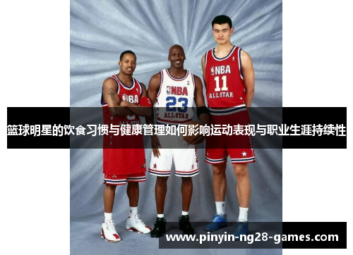 篮球明星的饮食习惯与健康管理如何影响运动表现与职业生涯持续性 篮球明星的饮食习惯与健康管理如何影响运动表现与职业生涯持续性