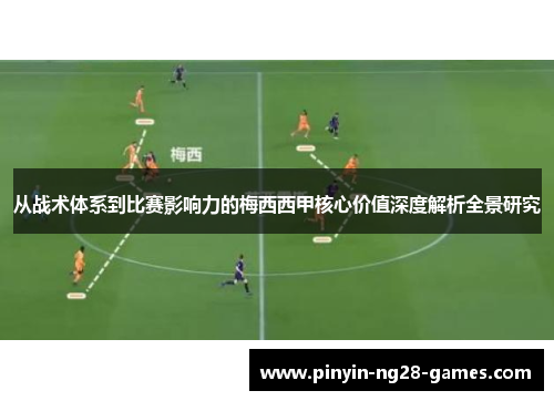 从战术体系到比赛影响力的梅西西甲核心价值深度解析全景研究 从战术体系到比赛影响力的梅西西甲核心价值深度解析全景研究