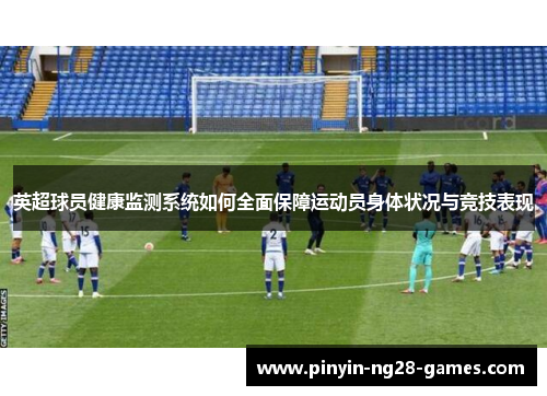 英超球员健康监测系统如何全面保障运动员身体状况与竞技表现 英超球员健康监测系统如何全面保障运动员身体状况与竞技表现