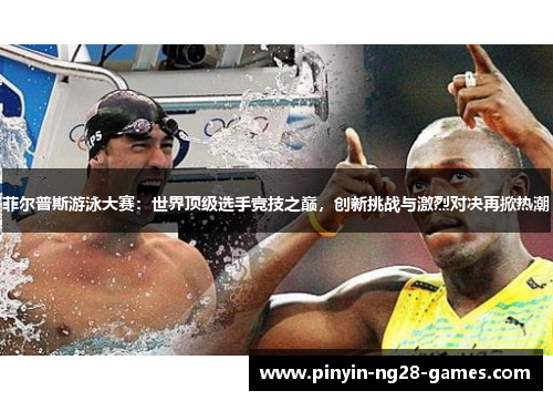 菲尔普斯游泳大赛:世界顶级选手竞技之巅,创新挑战与激烈对决再掀热潮 菲尔普斯游泳大赛:世界顶级选手竞技之巅,创新挑战与激烈对决再掀热潮