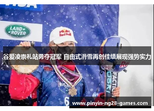 谷爱凌崇礼站勇夺冠军 自由式滑雪再创佳绩展现强势实力 谷爱凌崇礼站勇夺冠军 自由式滑雪再创佳绩展现强势实力