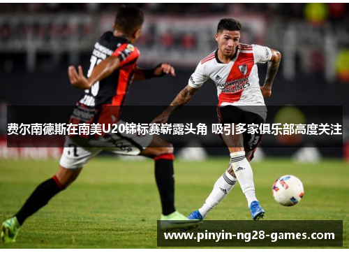 费尔南德斯在南美U20锦标赛崭露头角 吸引多家俱乐部高度关注 费尔南德斯在南美U20锦标赛崭露头角 吸引多家俱乐部高度关注