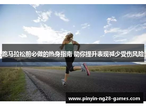 跑马拉松前必做的热身指南 助你提升表现减少受伤风险 跑马拉松前必做的热身指南 助你提升表现减少受伤风险