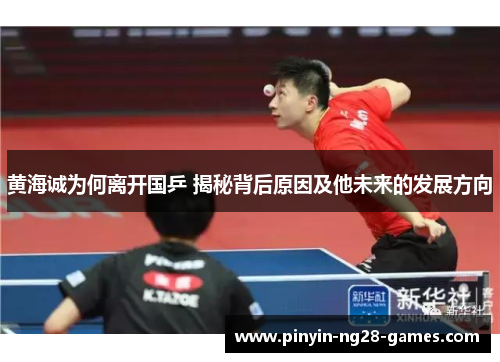 黄海诚为何离开国乒 揭秘背后原因及他未来的发展方向 黄海诚为何离开国乒 揭秘背后原因及他未来的发展方向